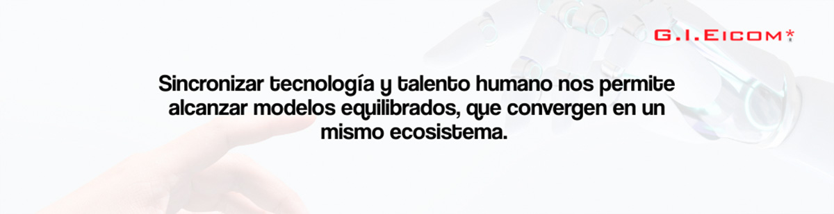 Sincronizar tecnología y talento humano nos permite alcanzar modelos equilibrados.